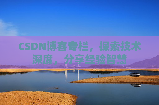 CSDN博客专栏，探索技术深度，分享经验智慧