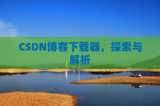 CSDN博客下载器，探索与解析