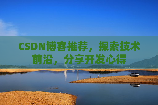 CSDN博客推荐，探索技术前沿，分享开发心得