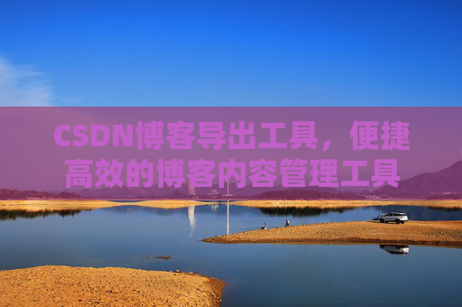 CSDN博客导出工具，便捷高效的博客内容管理工具